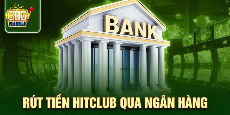 Ngân hàng - Phương thức rút tiền Hitclub phổ biến